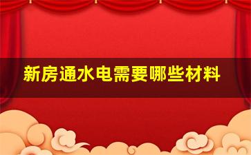 新房通水电需要哪些材料