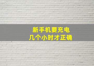 新手机要充电几个小时才正确