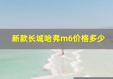 新款长城哈弗m6价格多少