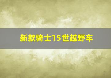 新款骑士15世越野车