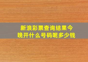 新浪彩票查询结果今晚开什么号码呢多少钱