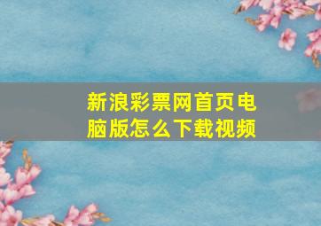 新浪彩票网首页电脑版怎么下载视频