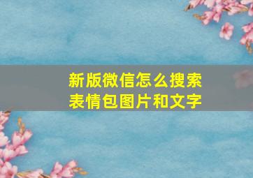 新版微信怎么搜索表情包图片和文字