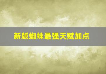 新版蜘蛛最强天赋加点