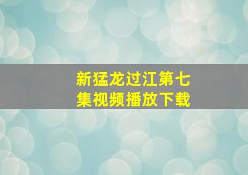 新猛龙过江第七集视频播放下载