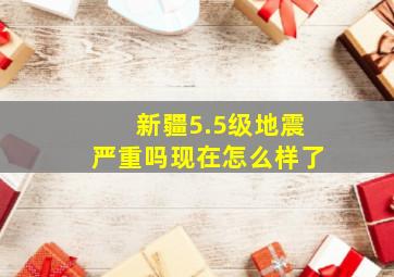 新疆5.5级地震严重吗现在怎么样了