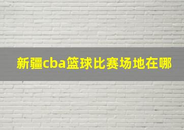 新疆cba篮球比赛场地在哪