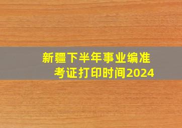 新疆下半年事业编准考证打印时间2024