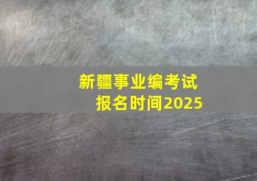 新疆事业编考试报名时间2025