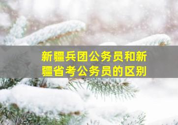 新疆兵团公务员和新疆省考公务员的区别