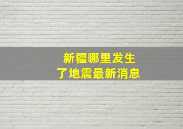 新疆哪里发生了地震最新消息