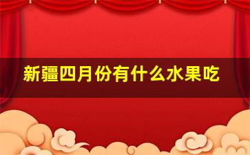 新疆四月份有什么水果吃