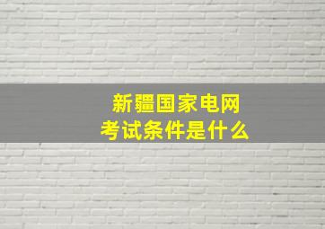 新疆国家电网考试条件是什么