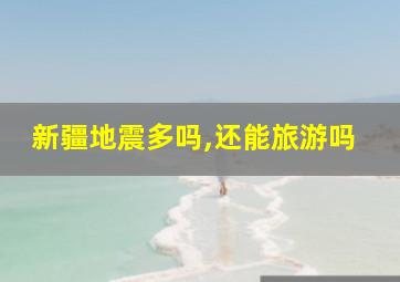 新疆地震多吗,还能旅游吗