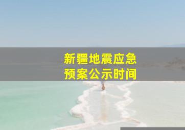 新疆地震应急预案公示时间