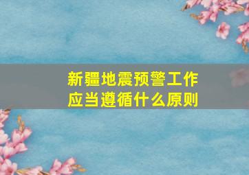 新疆地震预警工作应当遵循什么原则