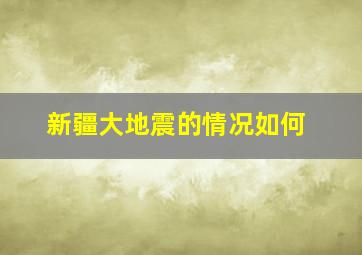 新疆大地震的情况如何