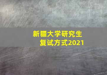 新疆大学研究生复试方式2021