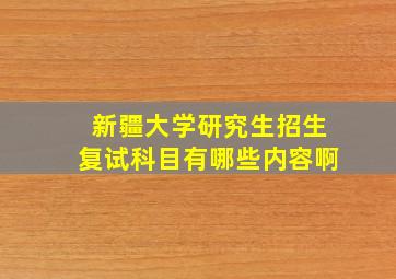 新疆大学研究生招生复试科目有哪些内容啊