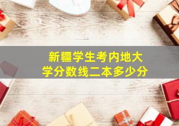 新疆学生考内地大学分数线二本多少分