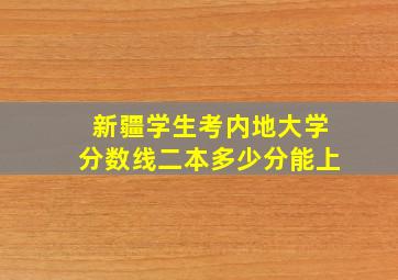 新疆学生考内地大学分数线二本多少分能上