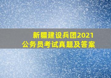 新疆建设兵团2021公务员考试真题及答案