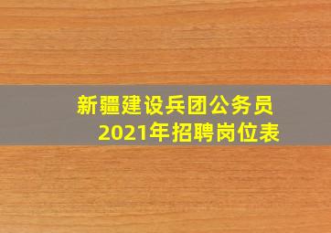 新疆建设兵团公务员2021年招聘岗位表