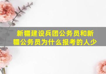 新疆建设兵团公务员和新疆公务员为什么报考的人少