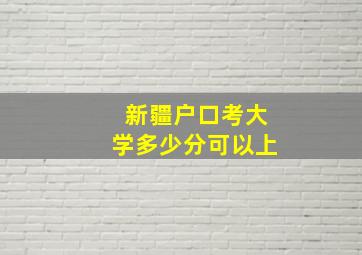 新疆户口考大学多少分可以上