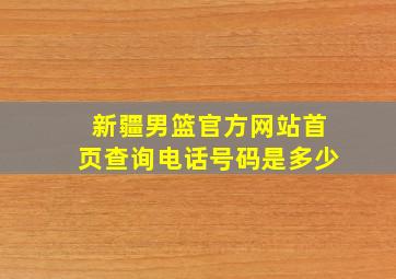 新疆男篮官方网站首页查询电话号码是多少