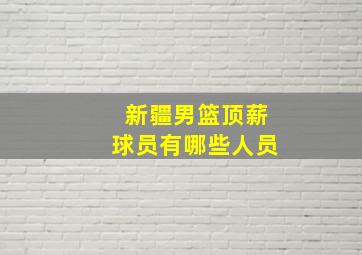 新疆男篮顶薪球员有哪些人员