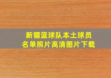 新疆篮球队本土球员名单照片高清图片下载