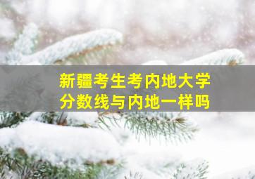 新疆考生考内地大学分数线与内地一样吗