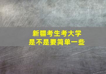 新疆考生考大学是不是要简单一些