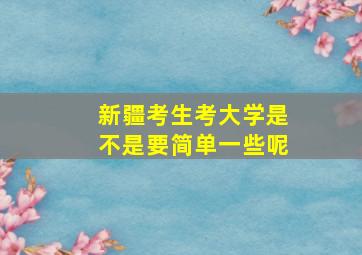 新疆考生考大学是不是要简单一些呢