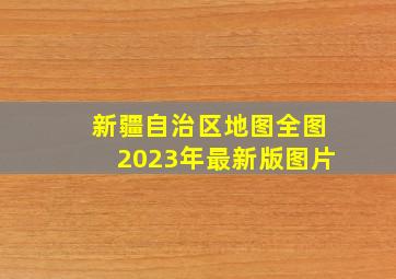 新疆自治区地图全图2023年最新版图片