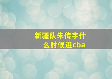 新疆队朱传宇什么时候进cba