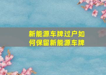 新能源车牌过户如何保留新能源车牌