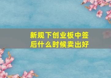 新规下创业板中签后什么时候卖出好