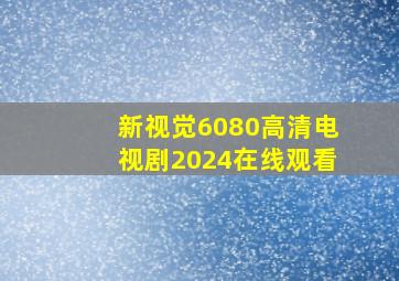 新视觉6080高清电视剧2024在线观看