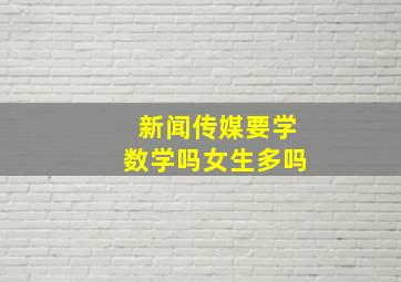 新闻传媒要学数学吗女生多吗