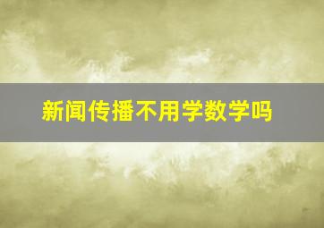 新闻传播不用学数学吗