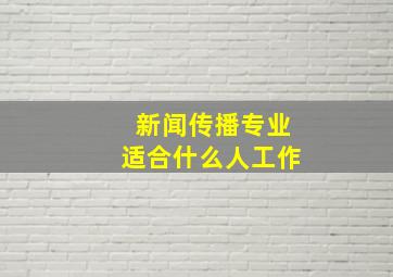 新闻传播专业适合什么人工作