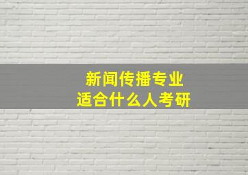 新闻传播专业适合什么人考研