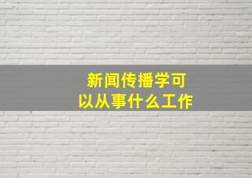 新闻传播学可以从事什么工作