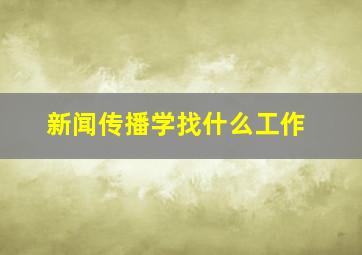 新闻传播学找什么工作