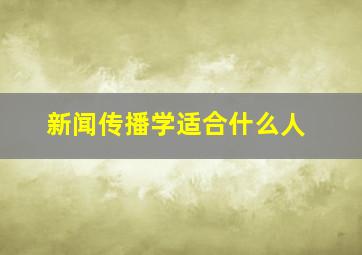 新闻传播学适合什么人