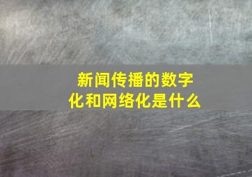 新闻传播的数字化和网络化是什么