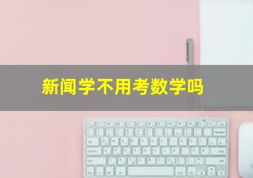 新闻学不用考数学吗