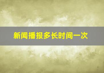 新闻播报多长时间一次